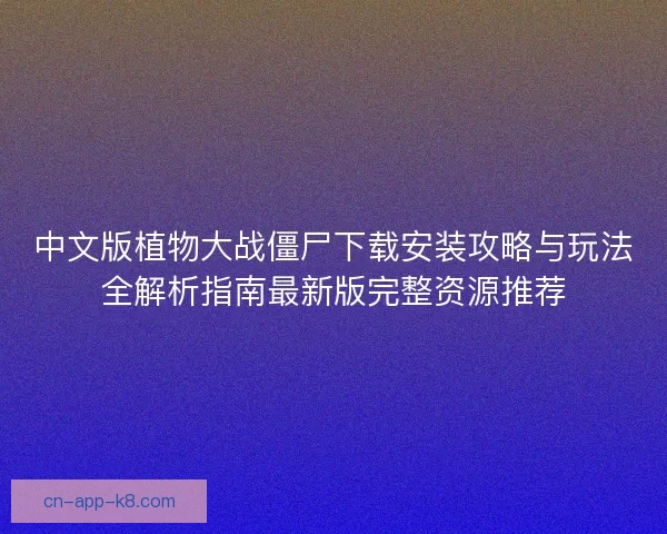 中文版植物大战僵尸下载安装攻略与玩法全解析指南最新版完整资源推荐